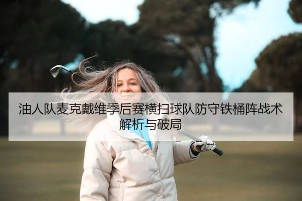 油人队麦克戴维季后赛横扫球队防守铁桶阵战术解析与破局